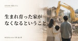 【代表コラム】生まれ育った家がなくなるということ。